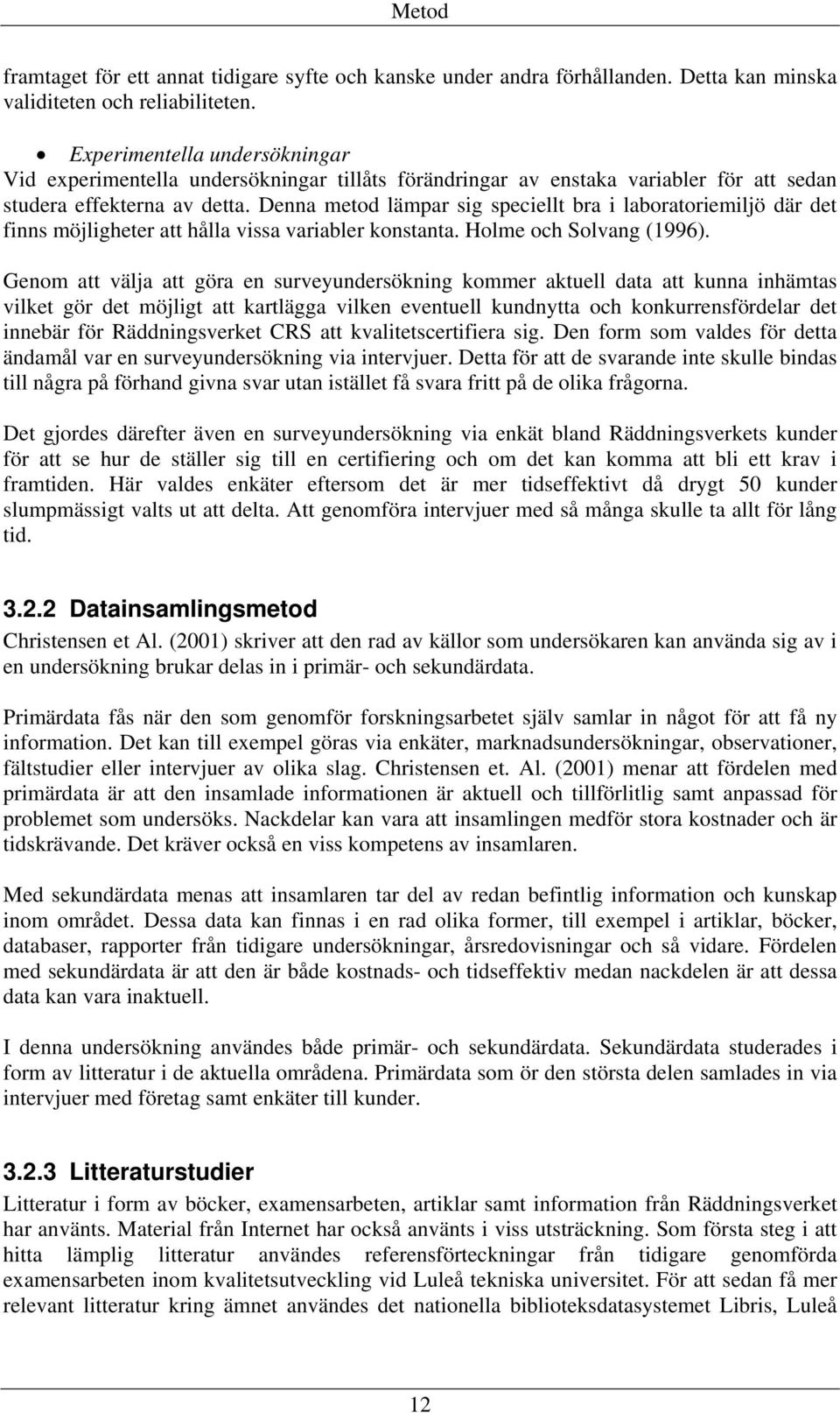 Denna metod lämpar sig speciellt bra i laboratoriemiljö där det finns möjligheter att hålla vissa variabler konstanta. Holme och Solvang (1996).