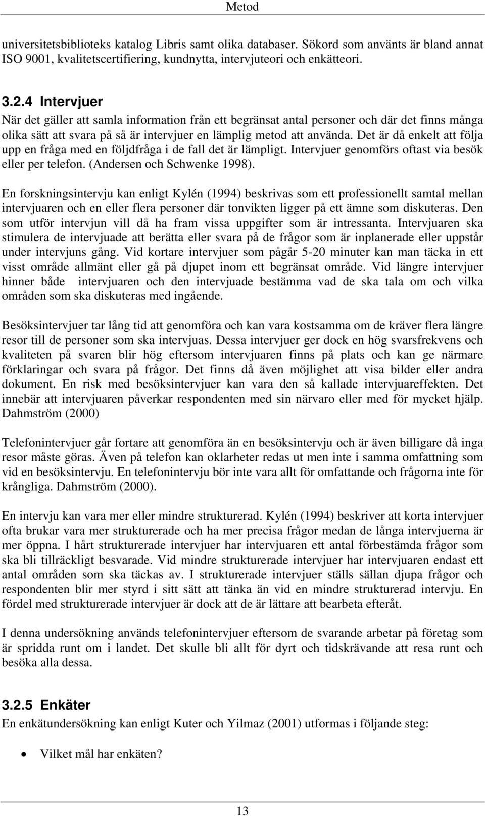 Det är då enkelt att följa upp en fråga med en följdfråga i de fall det är lämpligt. Intervjuer genomförs oftast via besök eller per telefon. (Andersen och Schwenke 1998).