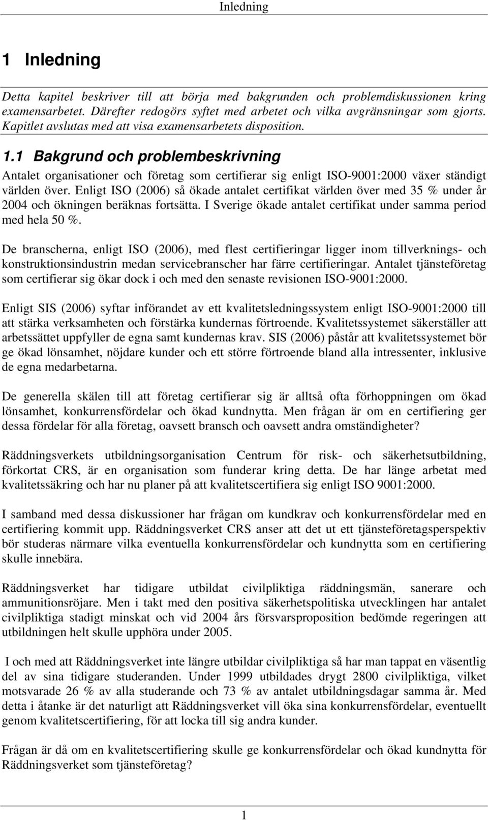 Enligt ISO (2006) så ökade antalet certifikat världen över med 35 % under år 2004 och ökningen beräknas fortsätta. I Sverige ökade antalet certifikat under samma period med hela 50 %.