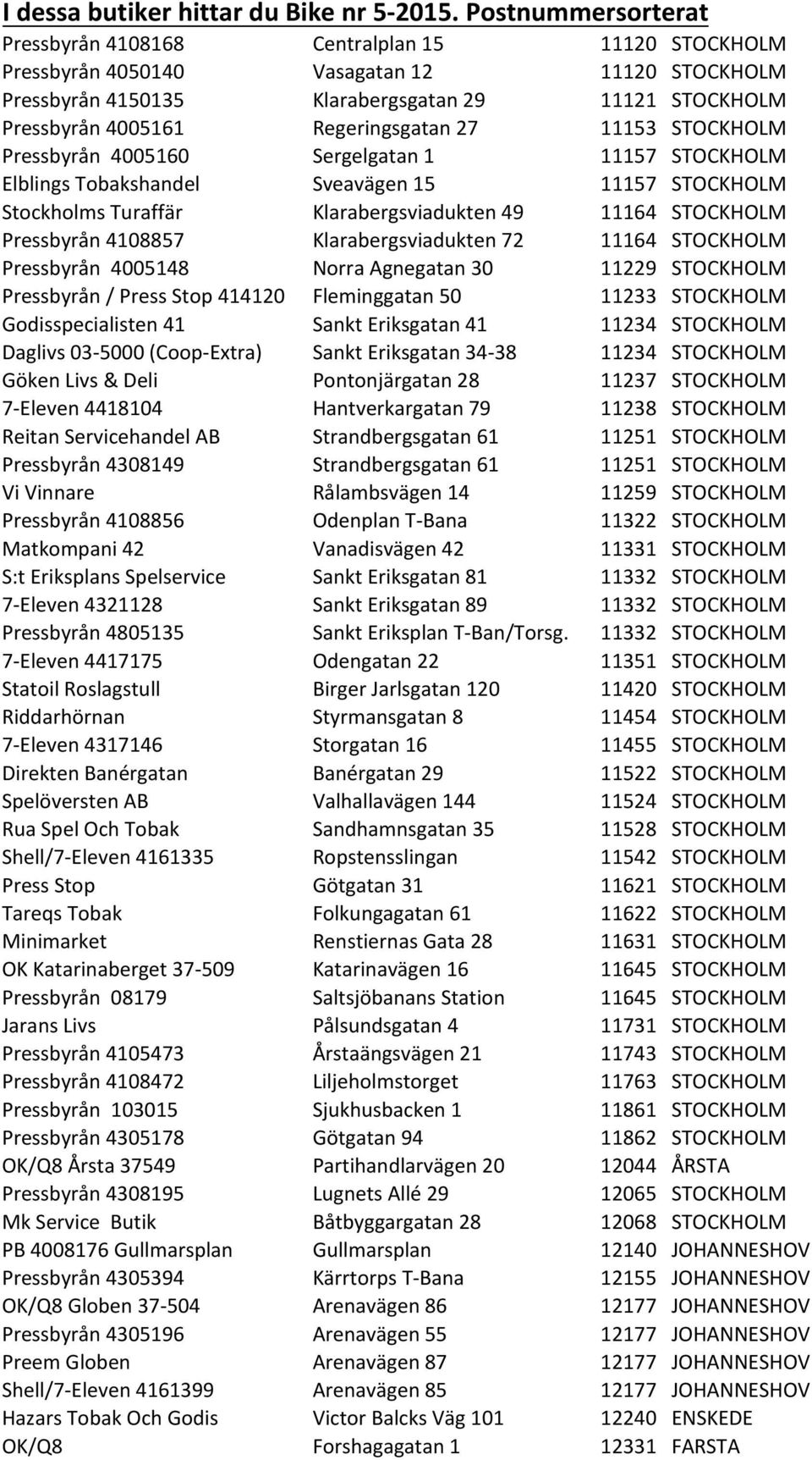 Regeringsgatan 27 11153 STOCKHOLM Pressbyrån 4005160 Sergelgatan 1 11157 STOCKHOLM Elblings Tobakshandel Sveavägen 15 11157 STOCKHOLM Stockholms Turaffär Klarabergsviadukten 49 11164 STOCKHOLM