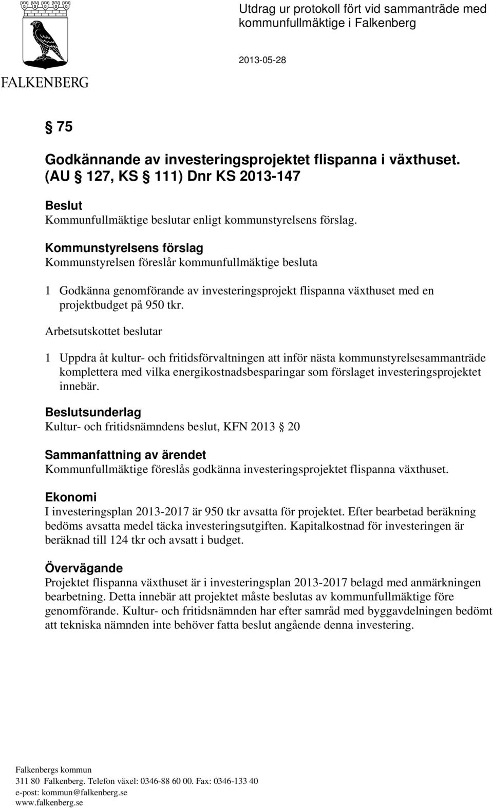 Kommunstyrelsens förslag Kommunstyrelsen föreslår kommunfullmäktige besluta 1 Godkänna genomförande av investeringsprojekt flispanna växthuset med en projektbudget på 950 tkr.