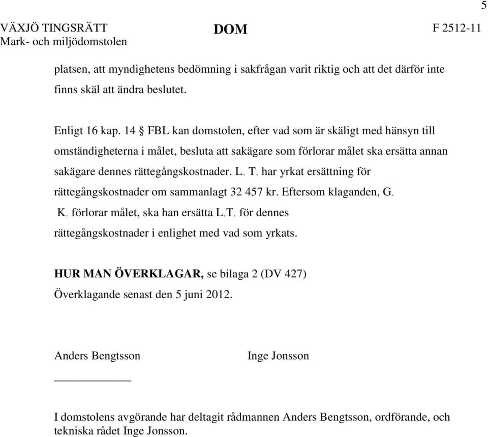 har yrkat ersättning för rättegångskostnader om sammanlagt 32 457 kr. Eftersom klaganden, G. K. förlorar målet, ska han ersätta L.T. för dennes rättegångskostnader i enlighet med vad som yrkats.