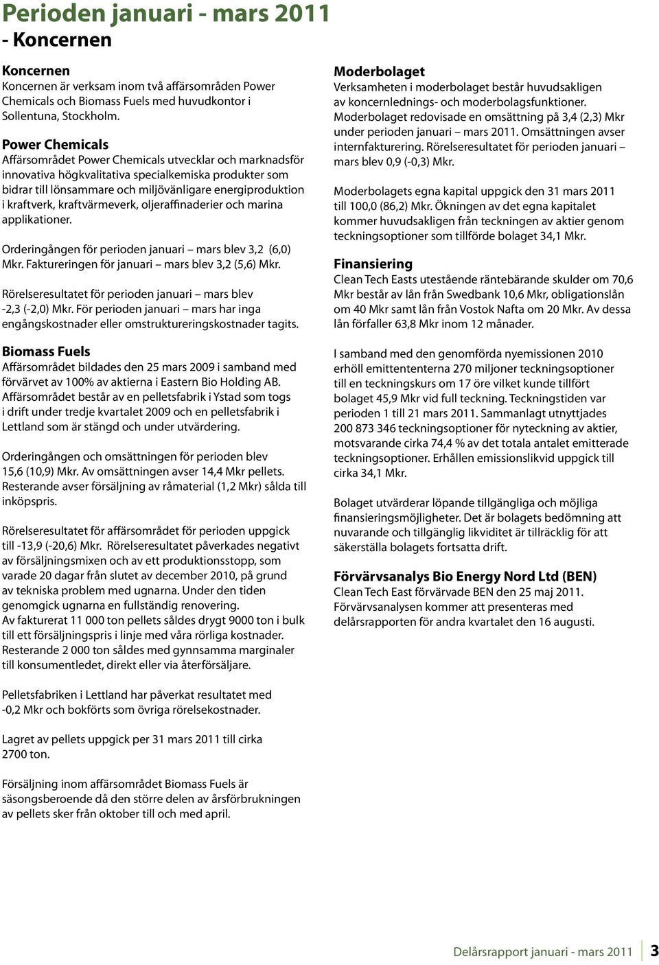 kraftvärmeverk, oljeraffinaderier och marina applikationer. Orderingången för perioden januari mars blev 3,2 (6,0) Mkr. Faktureringen för januari mars blev 3,2 (5,6) Mkr.