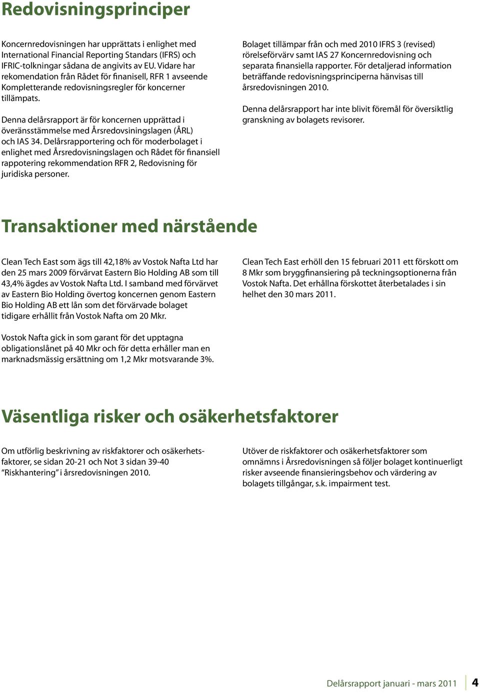 Denna delårsrapport är för koncernen upprättad i överänsstämmelse med Årsredovsiningslagen (ÅRL) och IAS 34.