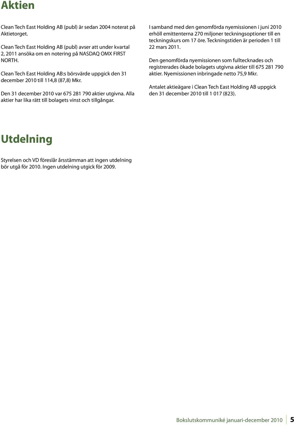 I samband med den genomförda nyemissionen i juni erhöll emittenterna 270 miljoner teckningsoptioner till en teckningskurs om 17 öre. Teckningstiden är perioden 1 till 22 mars 2011.