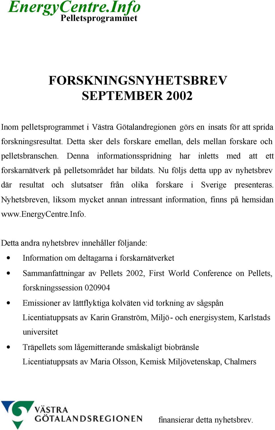 Nu följs detta upp av nyhetsbrev där resultat och slutsatser från olika forskare i Sverige presenteras. Nyhetsbreven, liksom mycket annan intressant information, finns på hemsidan www.energycentre.