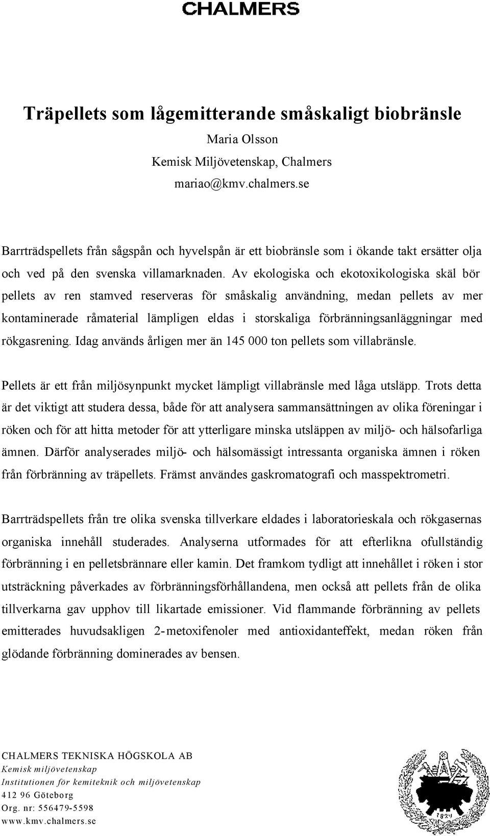 Av ekologiska och ekotoxikologiska skäl bör pellets av ren stamved reserveras för småskalig användning, medan pellets av mer kontaminerade råmaterial lämpligen eldas i storskaliga