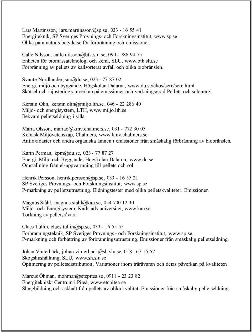 Svante Nordlander, snr@du.se, 023-77 87 02 Energi, miljö och byggande, Högskolan Dalarna, www.du.se/ekos/serc/serc.html Skötsel och injusterings inverkan på emissioner och verkningsgrad.