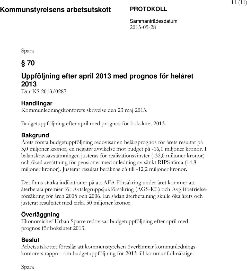 I balanskravsavstämningen justeras för realisationsvinster (-32,0 miljoner kronor) och ökad avsättning för pensioner med anledning av sänkt RIPS-ränta (14,8 miljoner kronor).