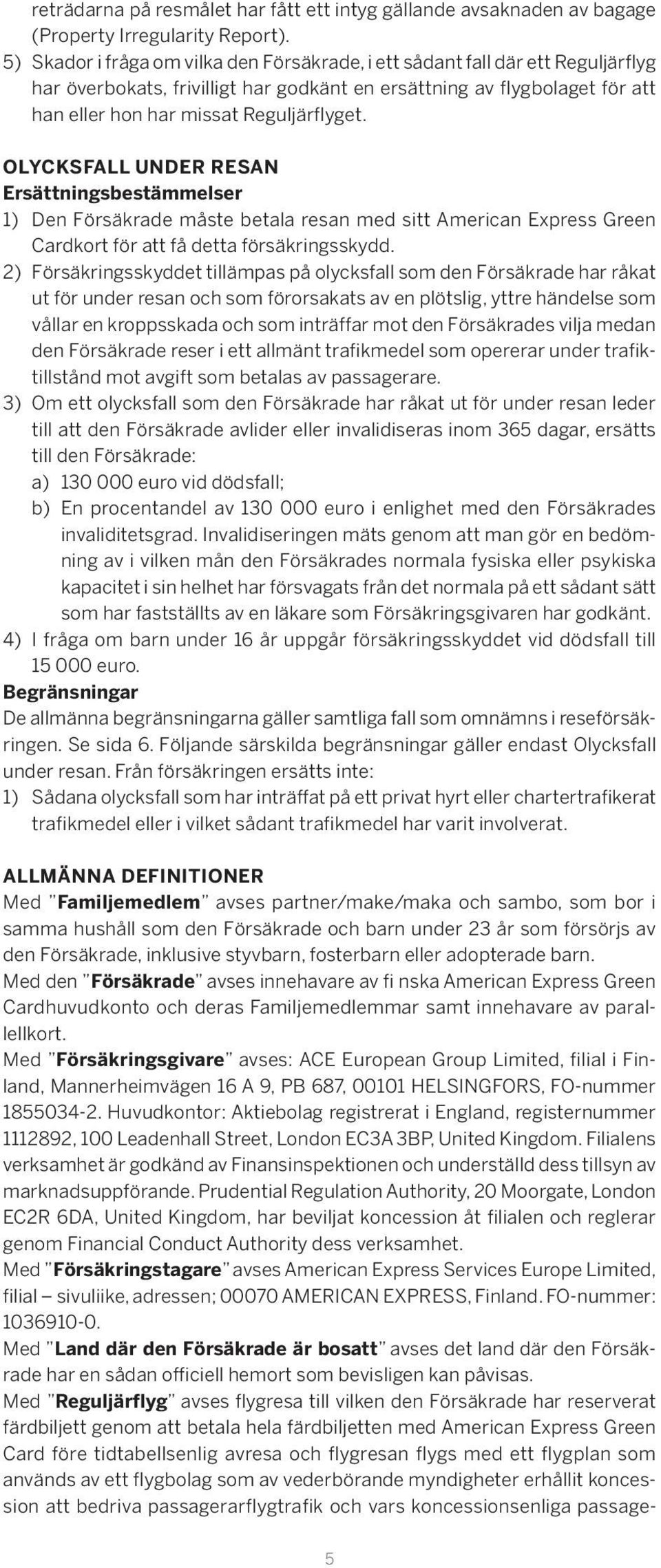 OLYCKSFALL UNDER RESAN Ersättningsbestämmelser 1) Den Försäkrade måste betala resan med sitt American Express Green Cardkort för att få detta försäkringsskydd.