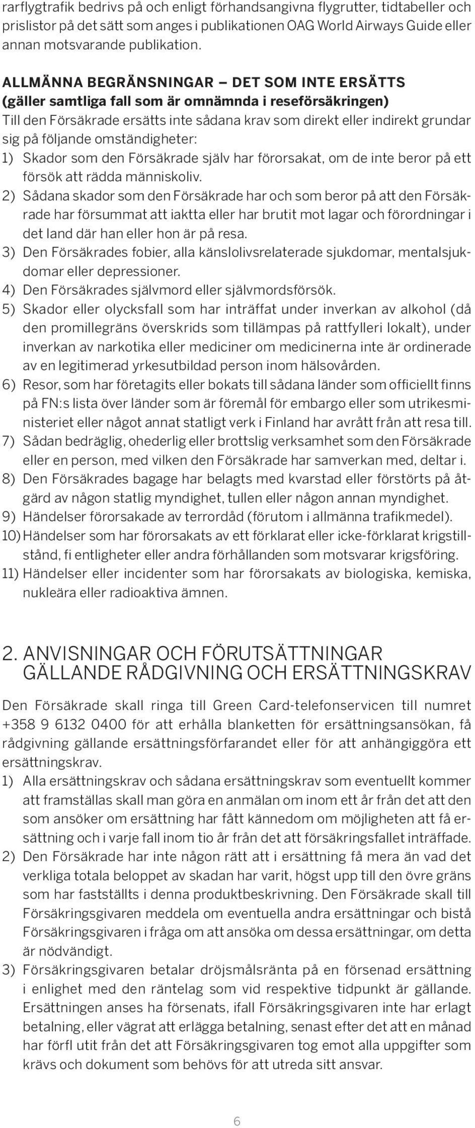 omständigheter: 1) Skador som den Försäkrade själv har förorsakat, om de inte beror på ett försök att rädda människoliv.