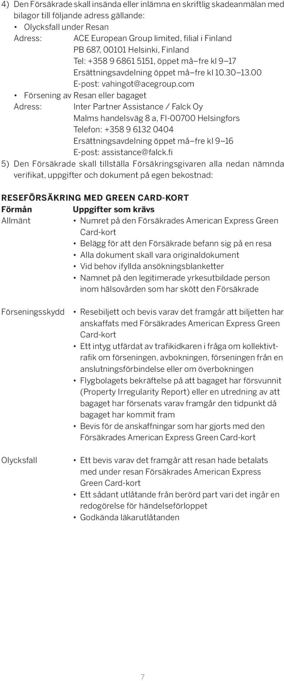 com Försening av Resan eller bagaget Adress: Inter Partner Assistance / Falck Oy Malms handelsväg 8 a, FI-00700 Helsingfors Telefon: +358 9 6132 0404 Ersättningsavdelning öppet må fre kl 9 16 E-post: