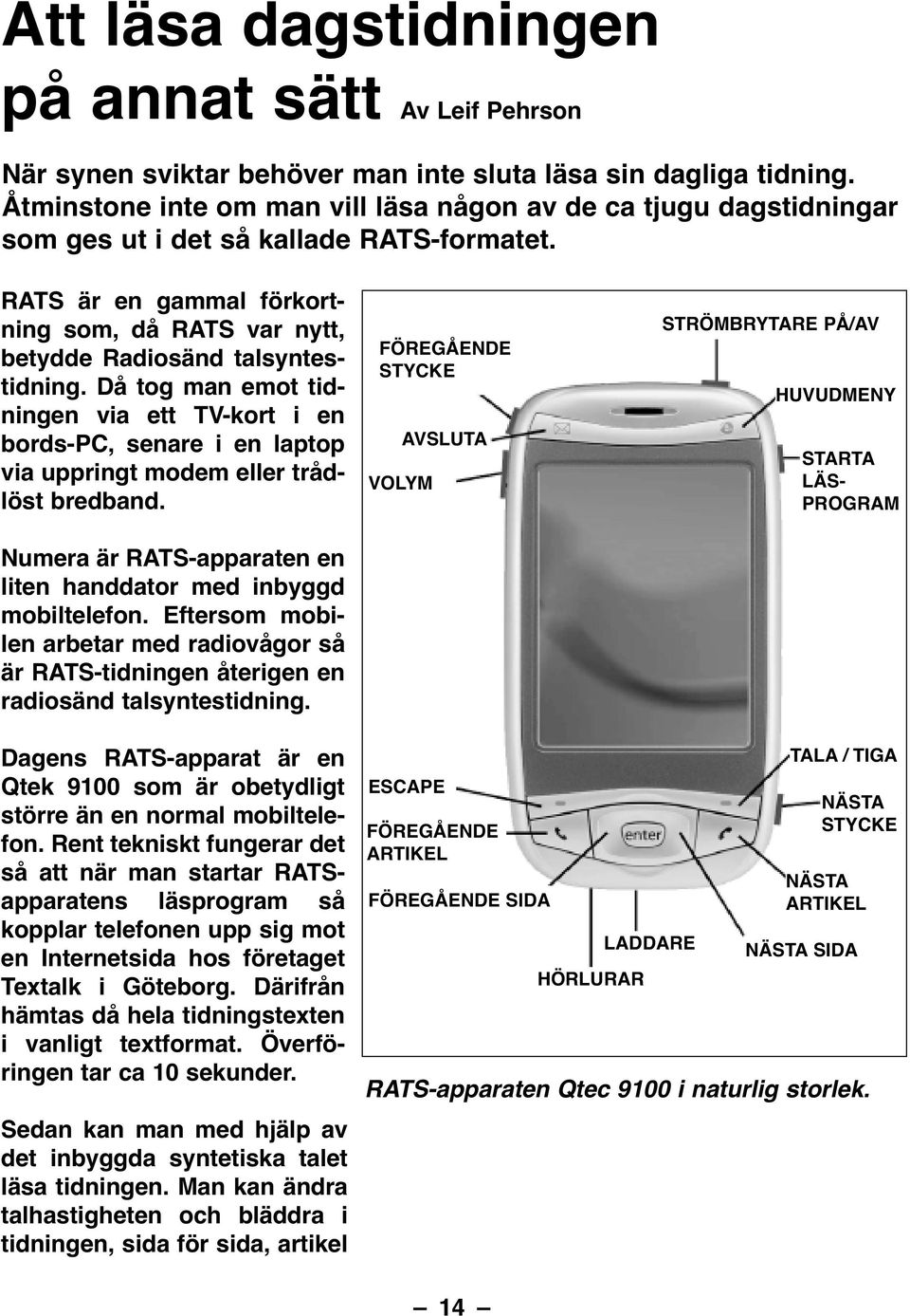 Då tog man emot tidningen via ett TV-kort i en bords-pc, senare i en laptop via uppringt modem eller trådlöst bredband. Numera är RATS-apparaten en liten handdator med inbyggd mobiltelefon.