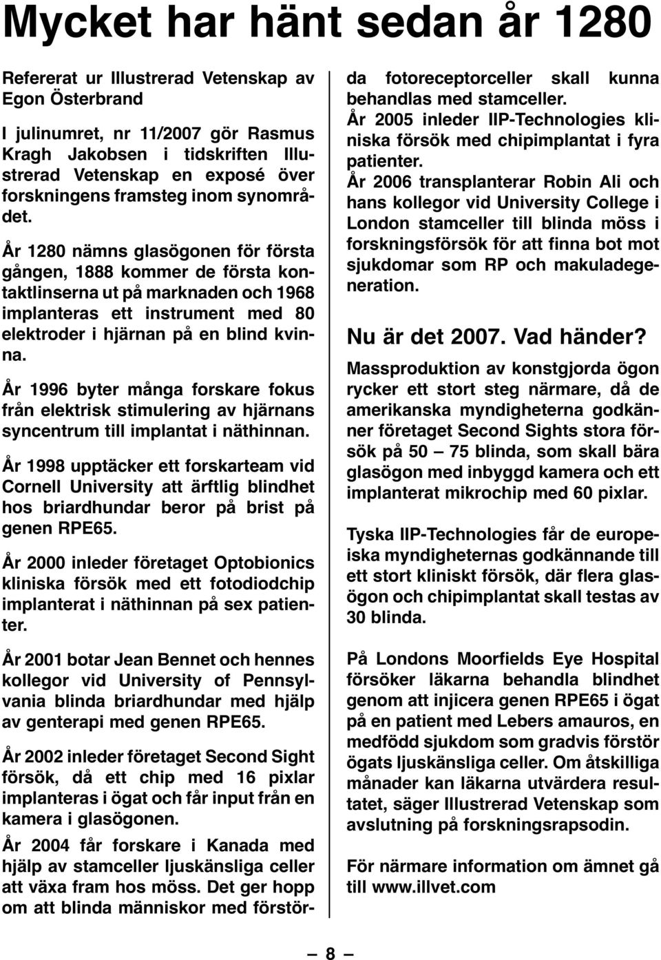 År 1280 nämns glasögonen för första gången, 1888 kommer de första kontaktlinserna ut på marknaden och 1968 implanteras ett instrument med 80 elektroder i hjärnan på en blind kvinna.