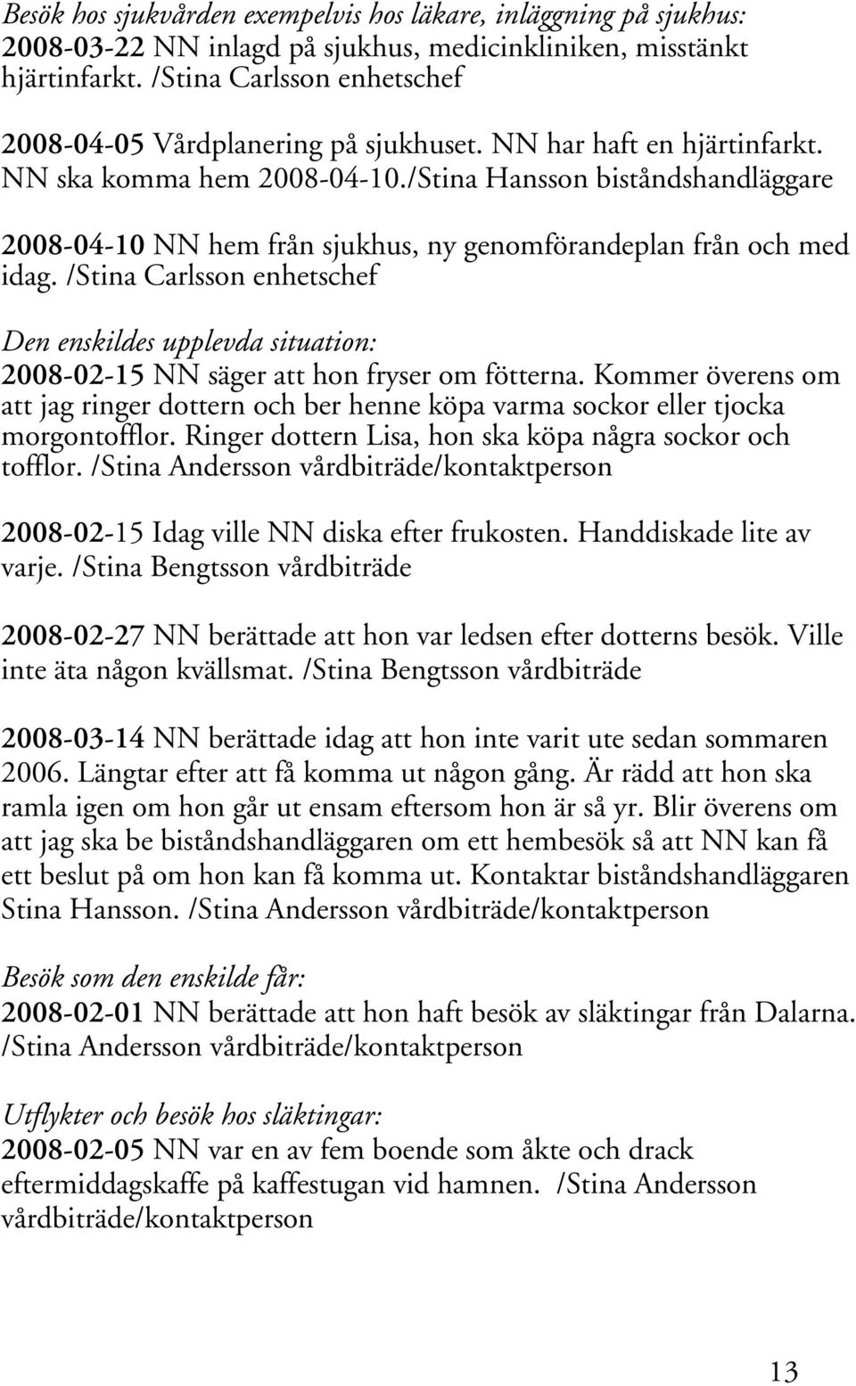 /Stina Hansson biståndshandläggare 2008-04-10 NN hem från sjukhus, ny genomförandeplan från och med idag.