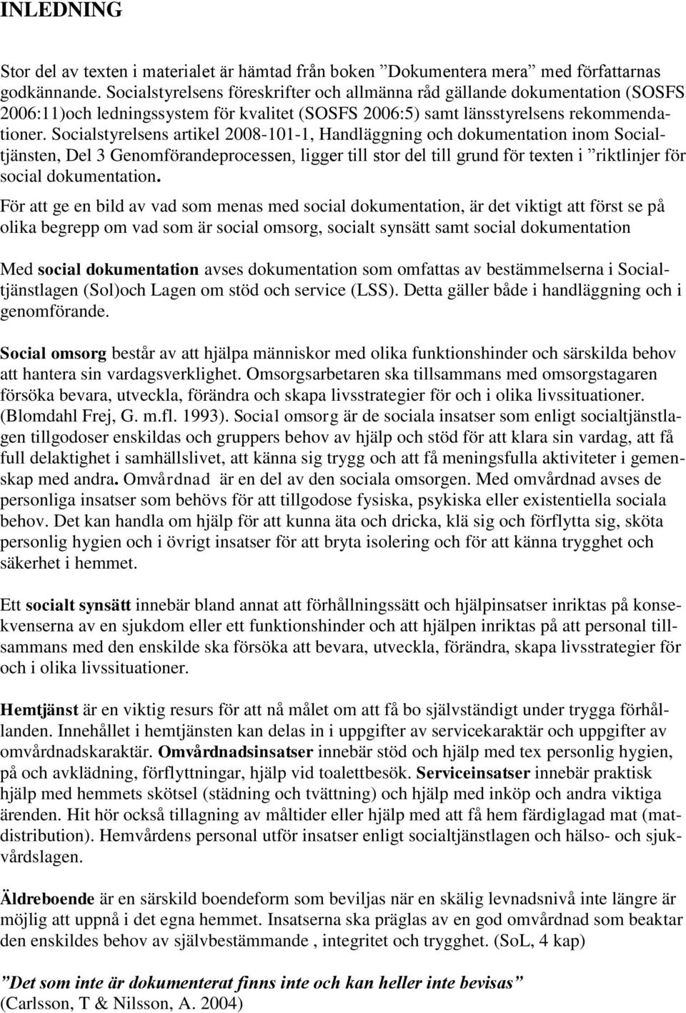 Socialstyrelsens artikel 2008-101-1, Handläggning och dokumentation inom Socialtjänsten, Del 3 Genomförandeprocessen, ligger till stor del till grund för texten i riktlinjer för social dokumentation.