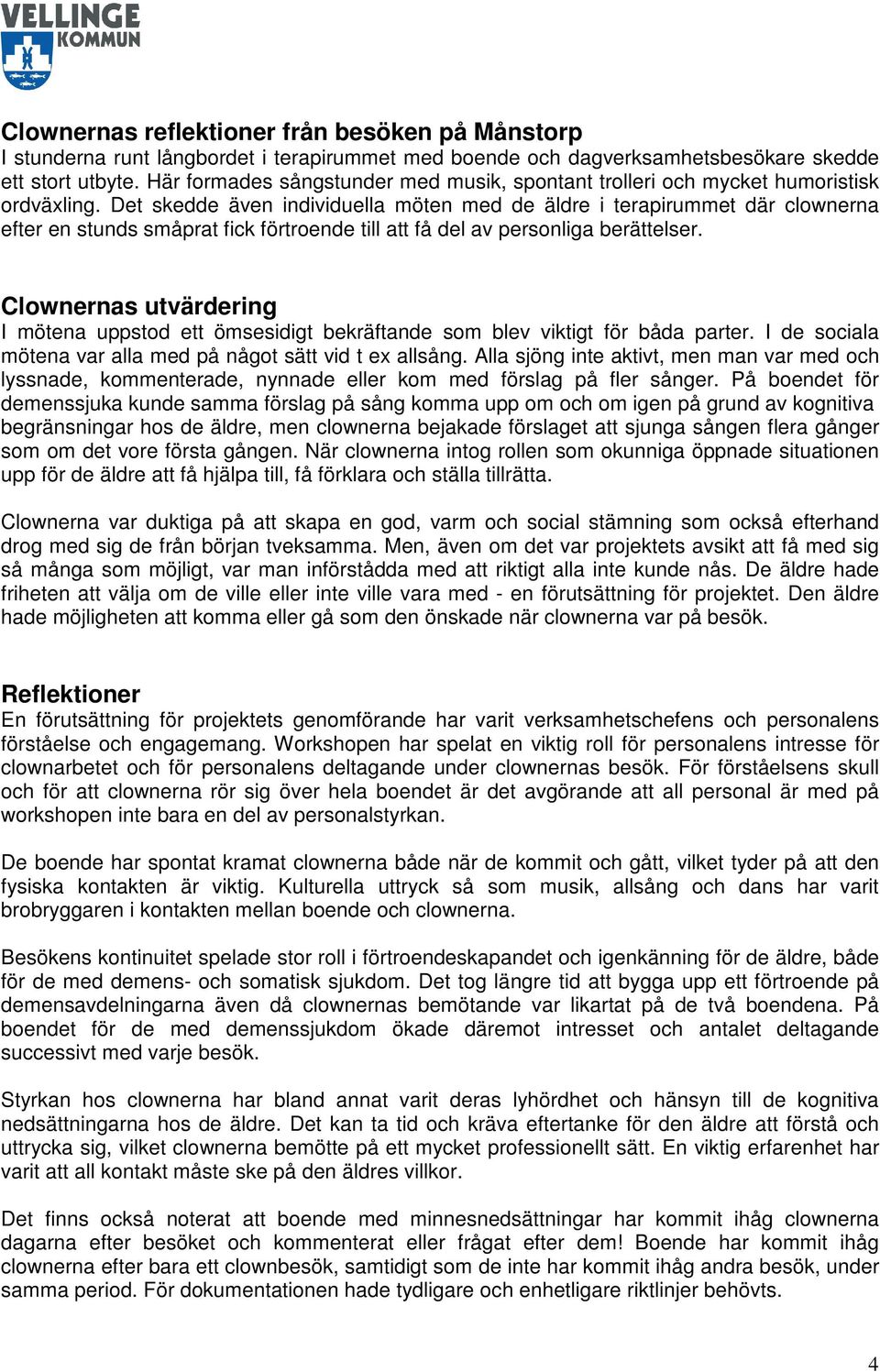 Det skedde även individuella möten med de äldre i terapirummet där clownerna efter en stunds småprat fick förtroende till att få del av personliga berättelser.