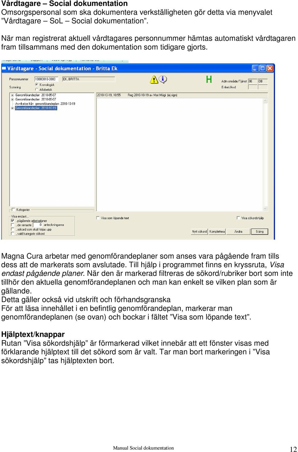 Magna Cura arbetar med genomförandeplaner som anses vara pågående fram tills dess att de markerats som avslutade. Till hjälp i programmet finns en kryssruta, Visa endast pågående planer.