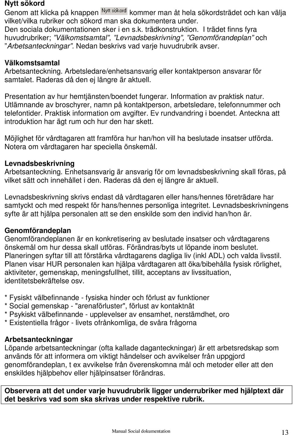 Arbetsledare/enhetsansvarig eller kontaktperson ansvarar för samtalet. Raderas då den ej längre är aktuell. Presentation av hur hemtjänsten/boendet fungerar. Information av praktisk natur.