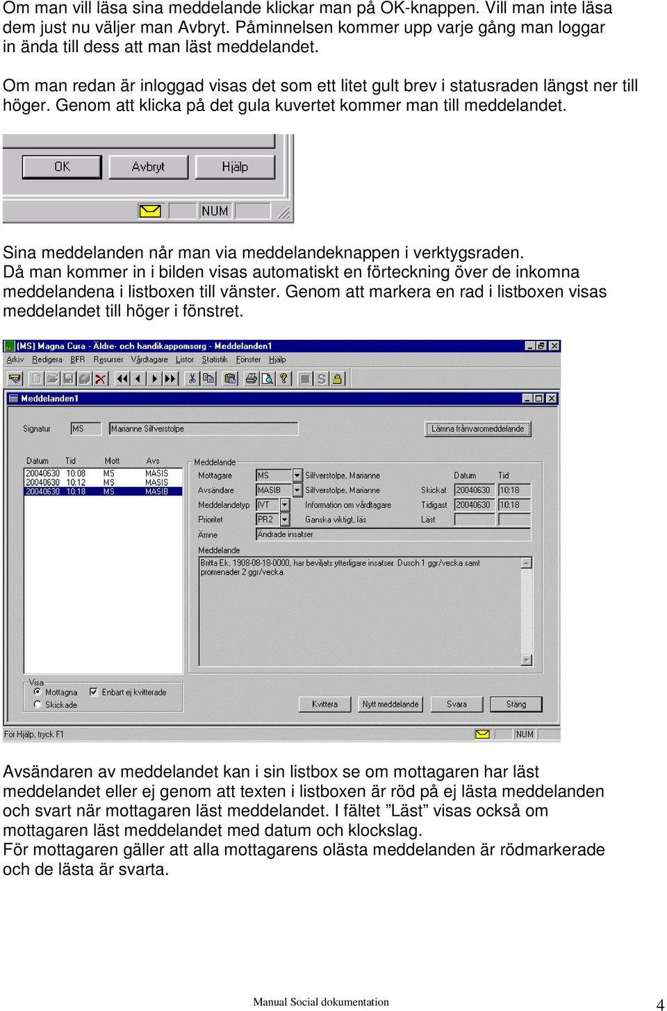 Sina meddelanden når man via meddelandeknappen i verktygsraden. Då man kommer in i bilden visas automatiskt en förteckning över de inkomna meddelandena i listboxen till vänster.