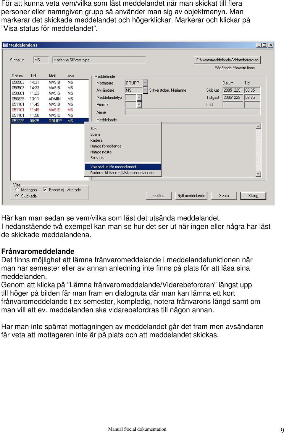 I nedanstående två exempel kan man se hur det ser ut när ingen eller några har läst de skickade meddelandena.