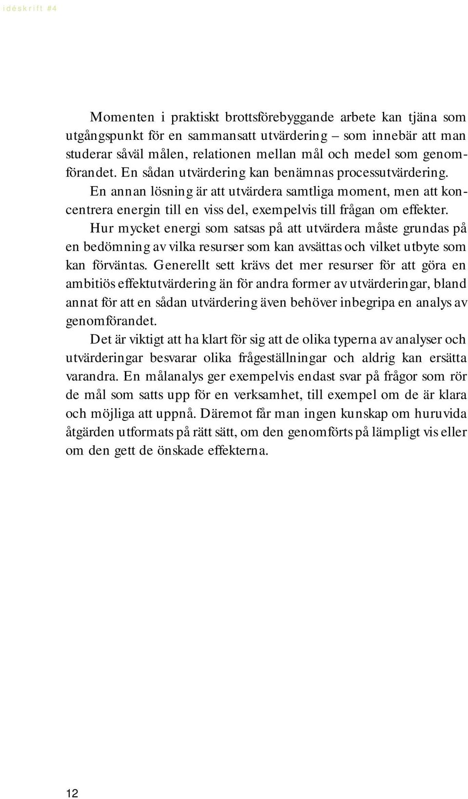 Hur mycket energi som satsas på att utvärdera måste grundas på en bedömning av vilka resurser som kan avsättas och vilket utbyte som kan förväntas.