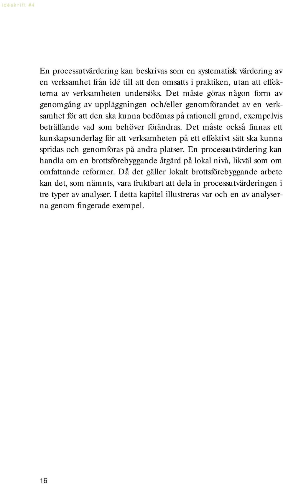 Det måste också finnas ett kunskapsunderlag för att verksamheten på ett effektivt sätt ska kunna spridas och genomföras på andra platser.