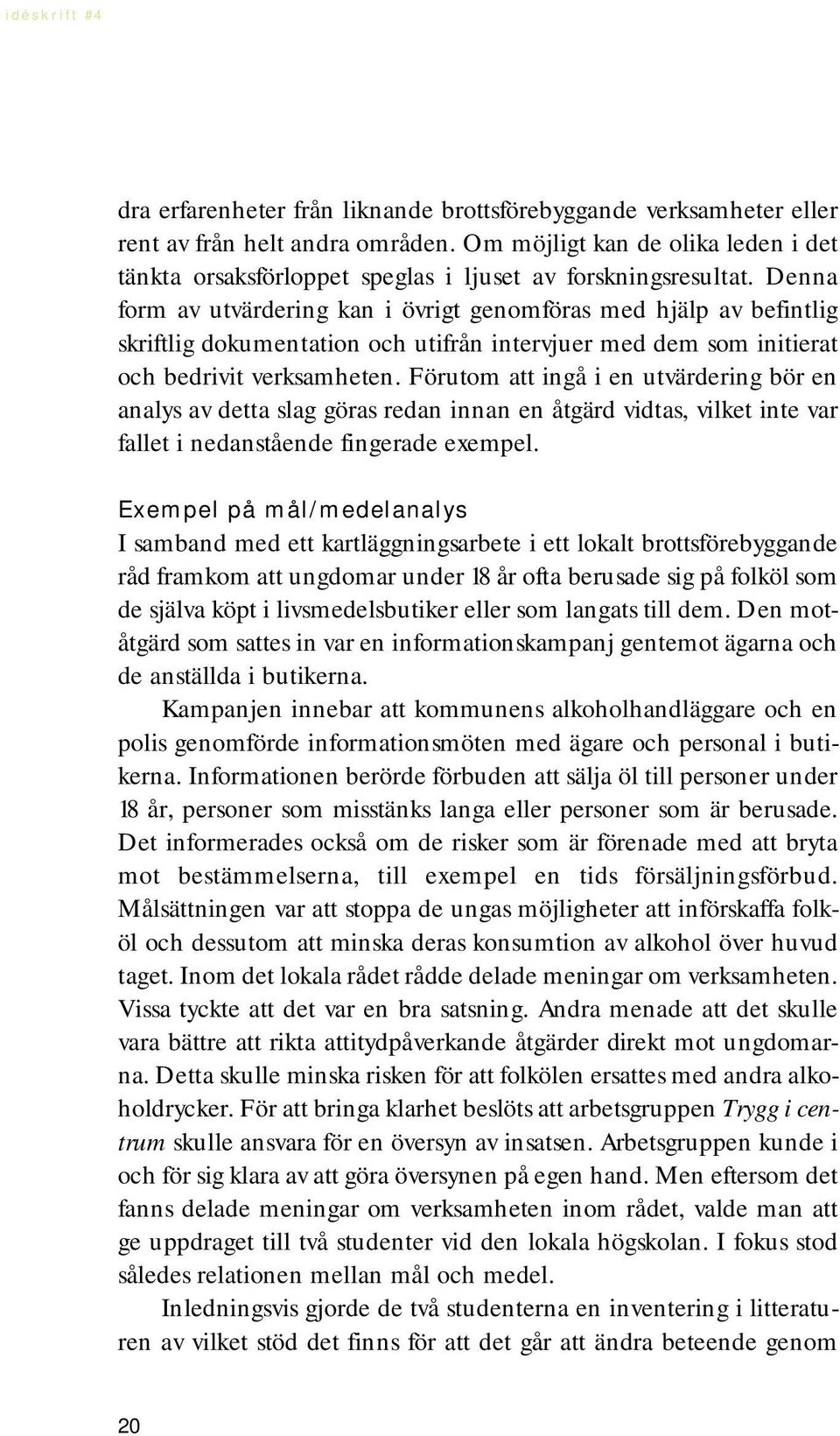 Förutom att ingå i en utvärdering bör en analys av detta slag göras redan innan en åtgärd vidtas, vilket inte var fallet i nedanstående fingerade exempel.