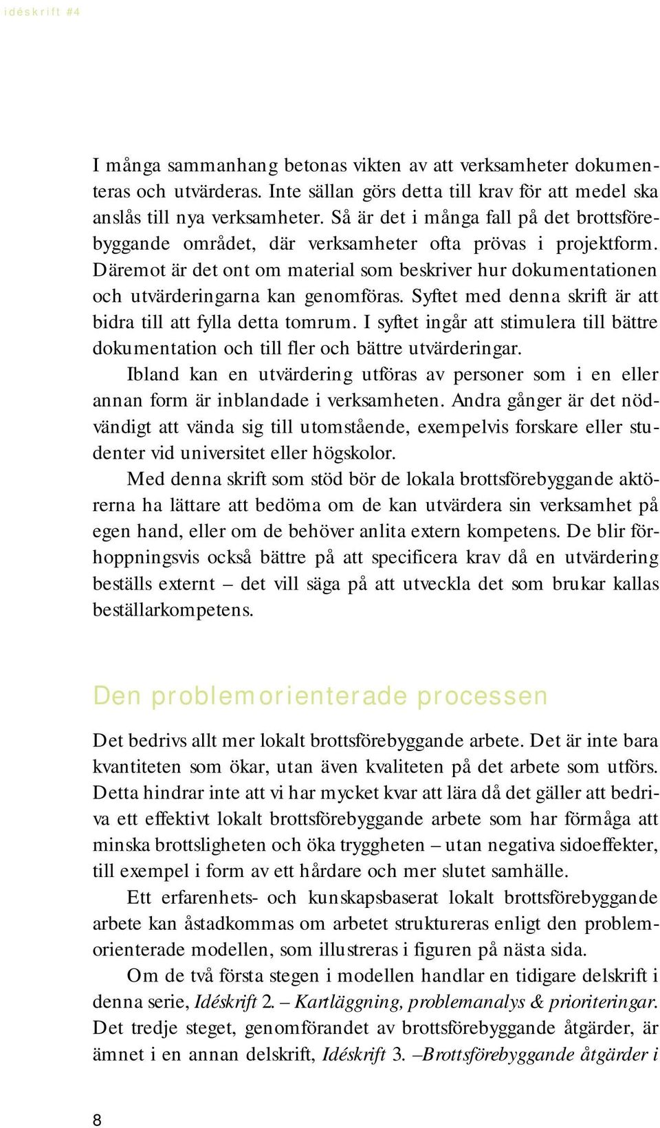 Däremot är det ont om material som beskriver hur dokumentationen och utvärderingarna kan genomföras. Syftet med denna skrift är att bidra till att fylla detta tomrum.