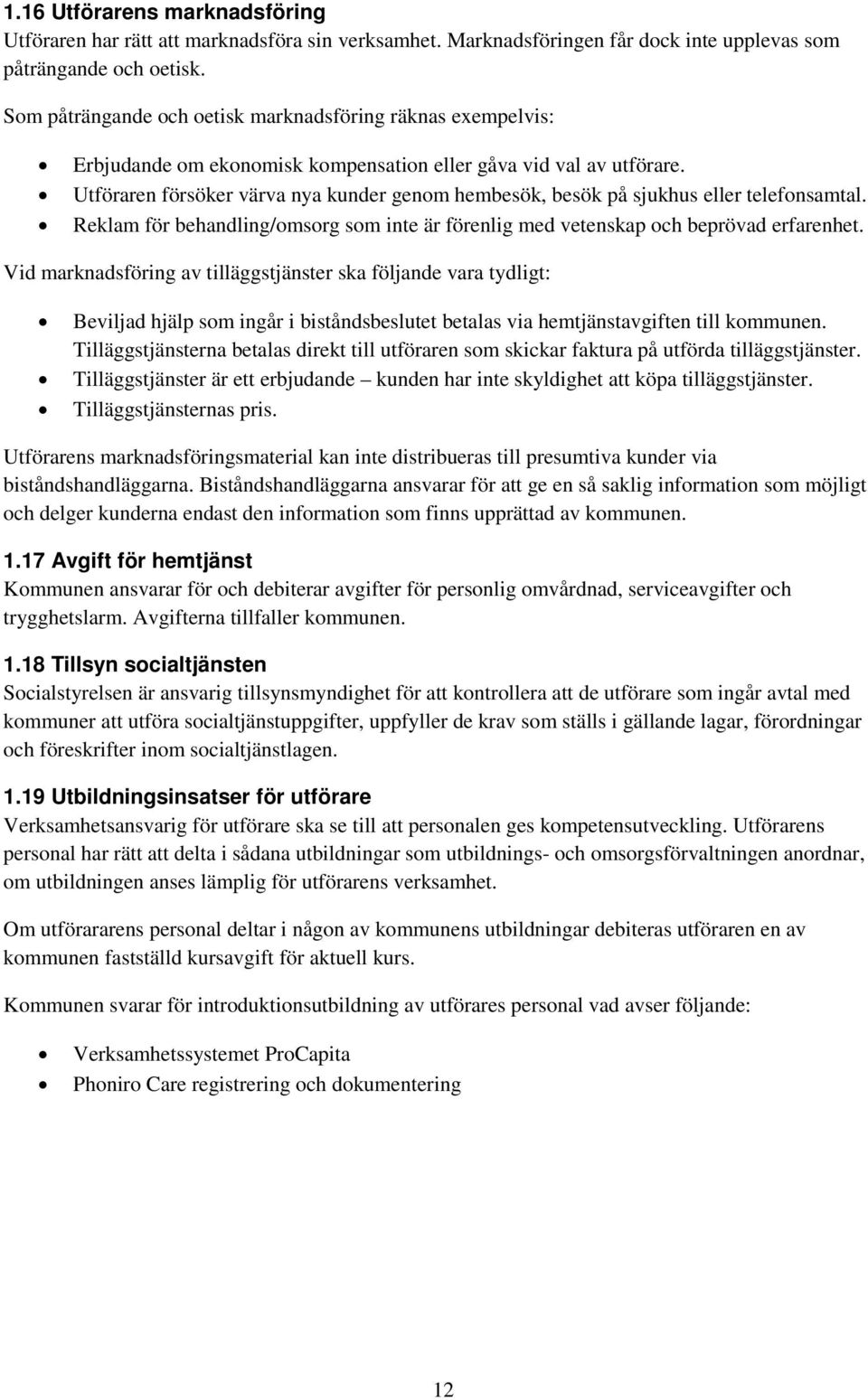 Utföraren försöker värva nya kunder genom hembesök, besök på sjukhus eller telefonsamtal. Reklam för behandling/omsorg som inte är förenlig med vetenskap och beprövad erfarenhet.