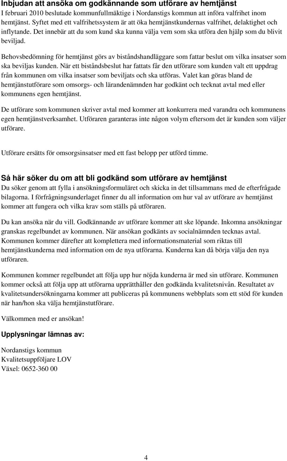 Behovsbedömning för hemtjänst görs av biståndshandläggare som fattar beslut om vilka insatser som ska beviljas kunden.