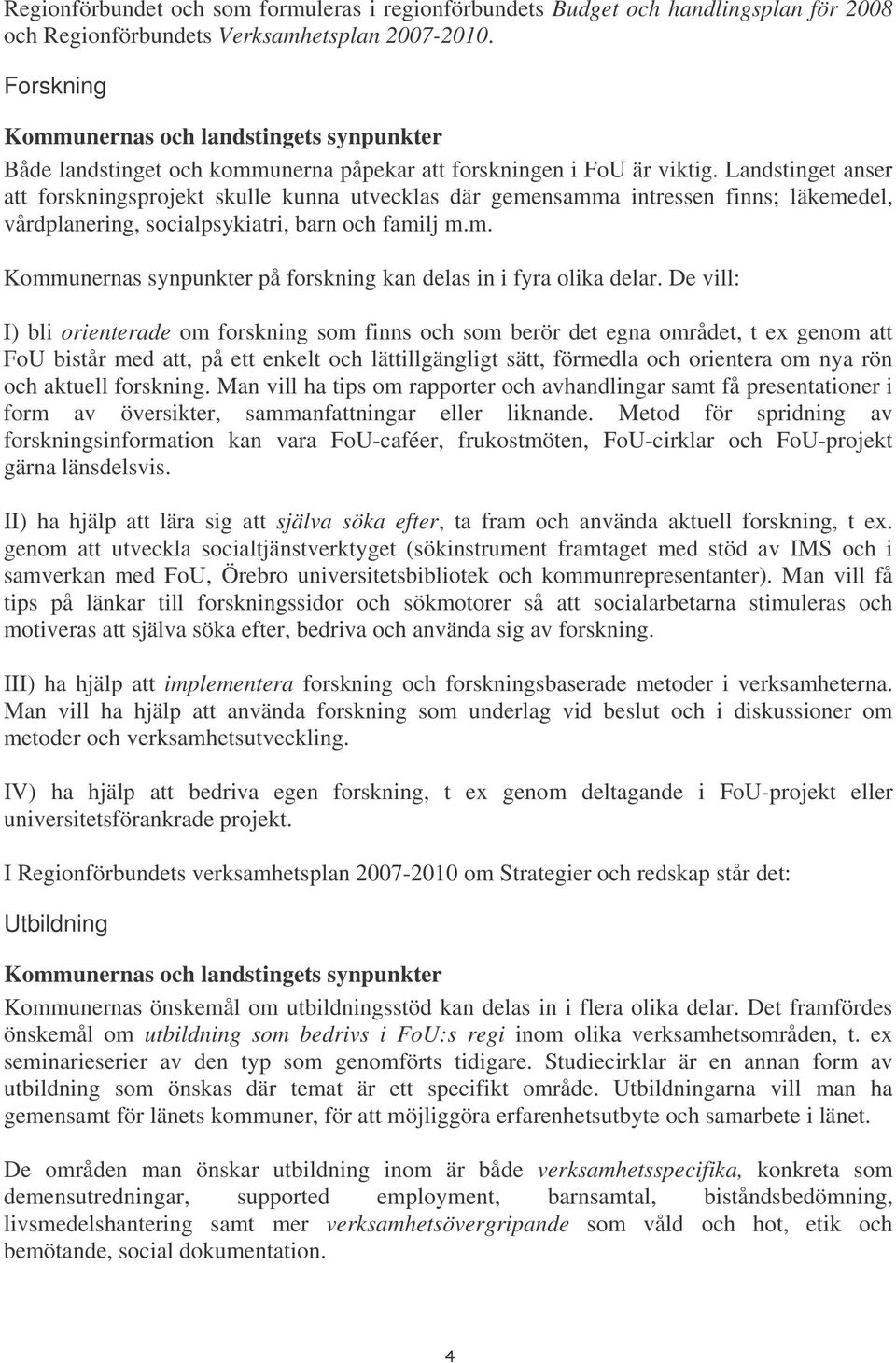 Landstinget anser att forskningsprojekt skulle kunna utvecklas där gemensamma intressen finns; läkemedel, vårdplanering, socialpsykiatri, barn och familj m.m. Kommunernas synpunkter på forskning kan delas in i fyra olika delar.