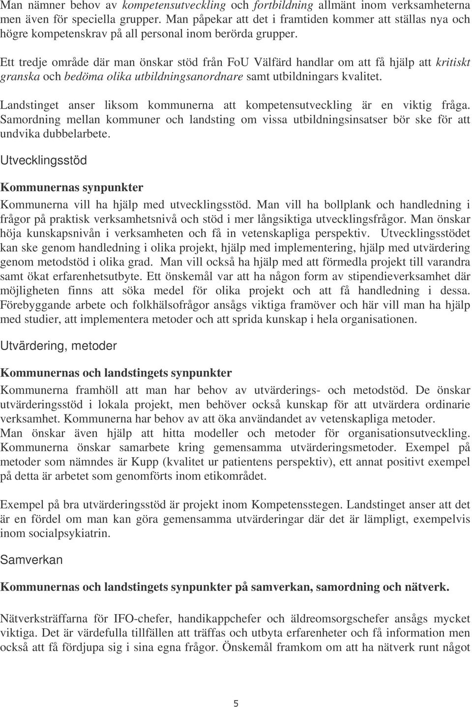 Ett tredje område där man önskar stöd från FoU Välfärd handlar om att få hjälp att kritiskt granska och bedöma olika utbildningsanordnare samt utbildningars kvalitet.