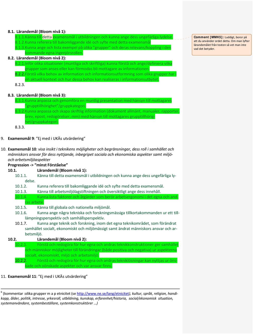 Lärandemål (Bloom nivå 2): 8.2.1. Inför olika situationer (muntliga och skriftliga) kunna förstå och ange/definiera vilka grupper som anses eller kan förmodas bli mottagare av informationen. 8.2.2. Förstå vilka behov av information och informationsutformning som olika grupper har i en aktuell kontext och hur dessa behov kan realiseras i informationsutbytet.