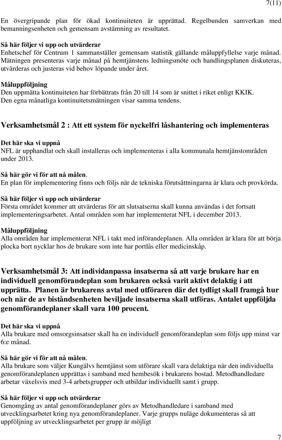 Mätningen presenteras varje månad på hemtjänstens ledningsmöte och handlingsplanen diskuteras, utvärderas och justeras vid behov löpande under året.