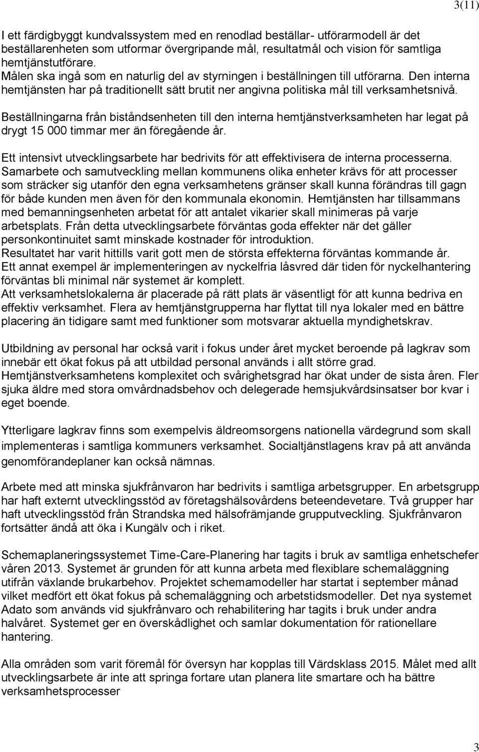 Beställningarna från biståndsenheten till den interna hemtjänstverksamheten har legat på drygt 15 000 timmar mer än föregående år.