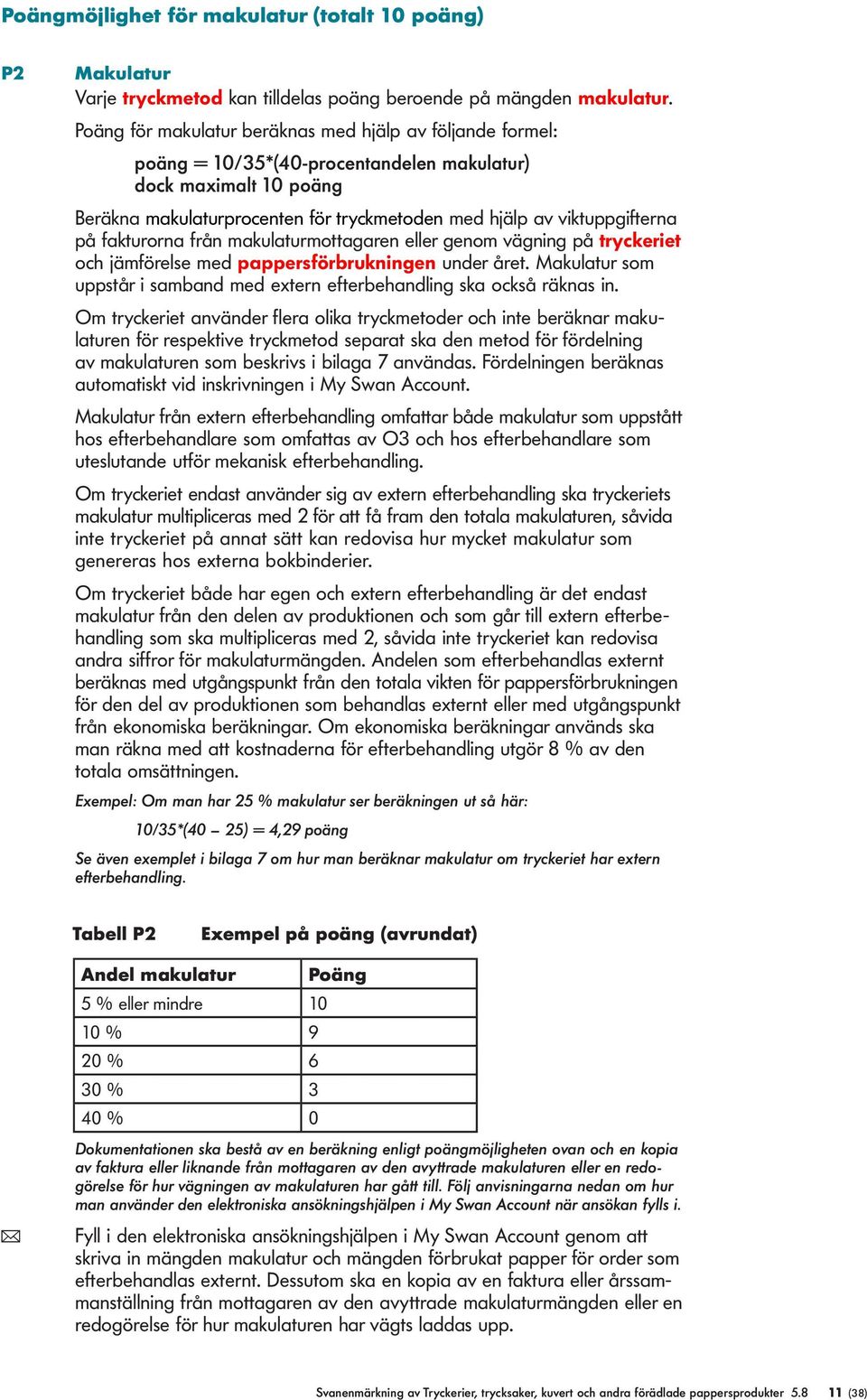 fakturorna från makuaturmottagaren eer genom vägning på tryckeriet och jämförese med pappersförbrukningen under året. Makuatur som uppstår i samband med extern efterbehanding ska också räknas in.