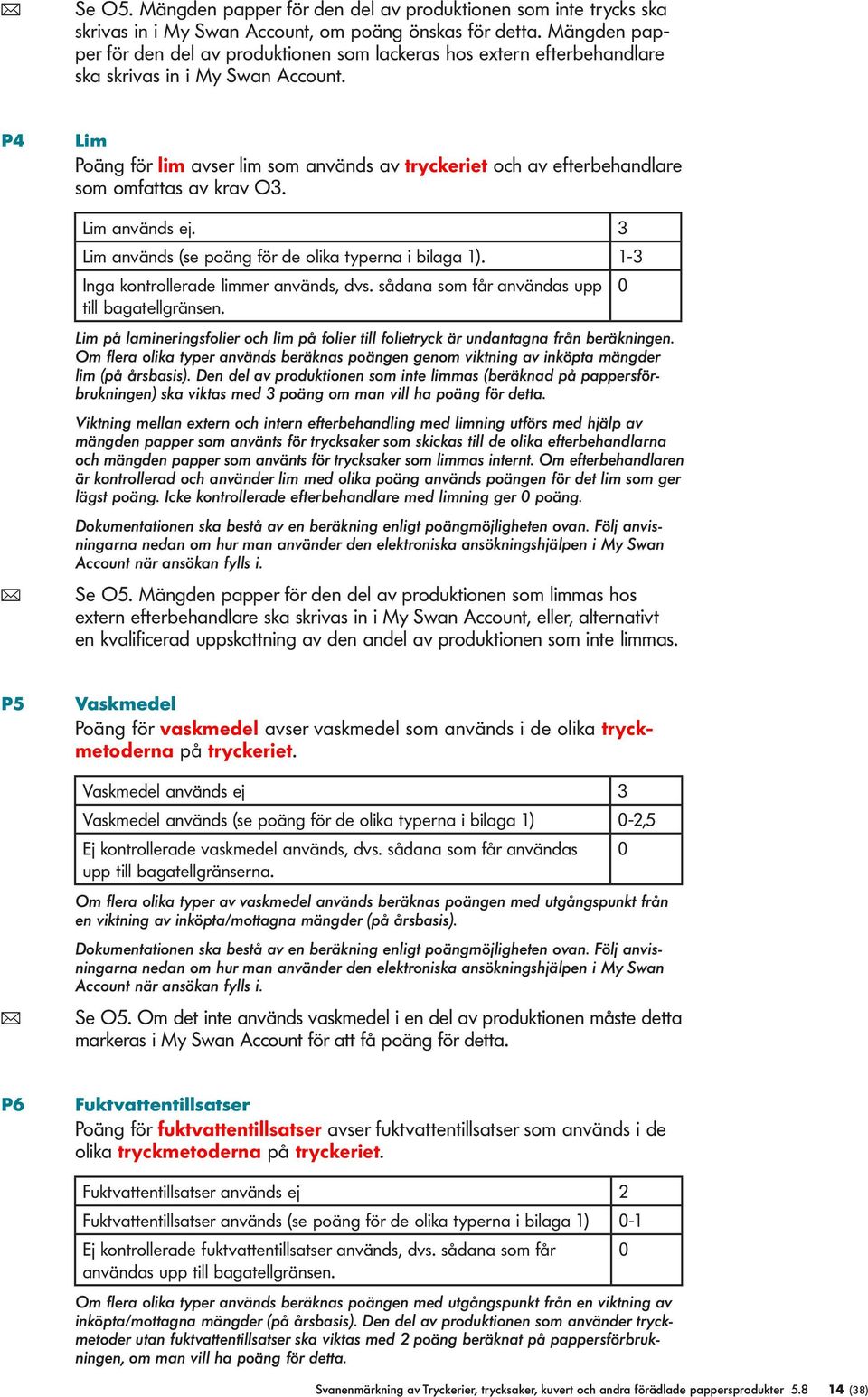 P4 Lim Poäng för im avser im som används av tryckeriet och av efterbehandare som omfattas av krav O3. Lim används ej. 3 Lim används (se poäng för de oika typerna i biaga 1).