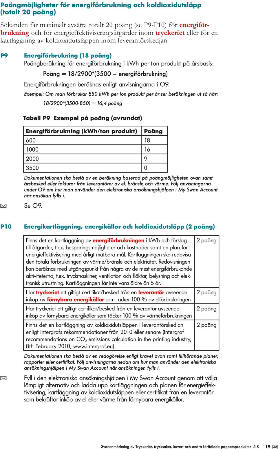 P9 Energiförbrukning (18 poäng) Poängberäkning för energiförbrukning i kwh per ton produkt på årsbasis: Poäng = 18/2900*(3500 energiförbrukning) Energiförbrukningen beräknas enigt anvisningarna i O9.