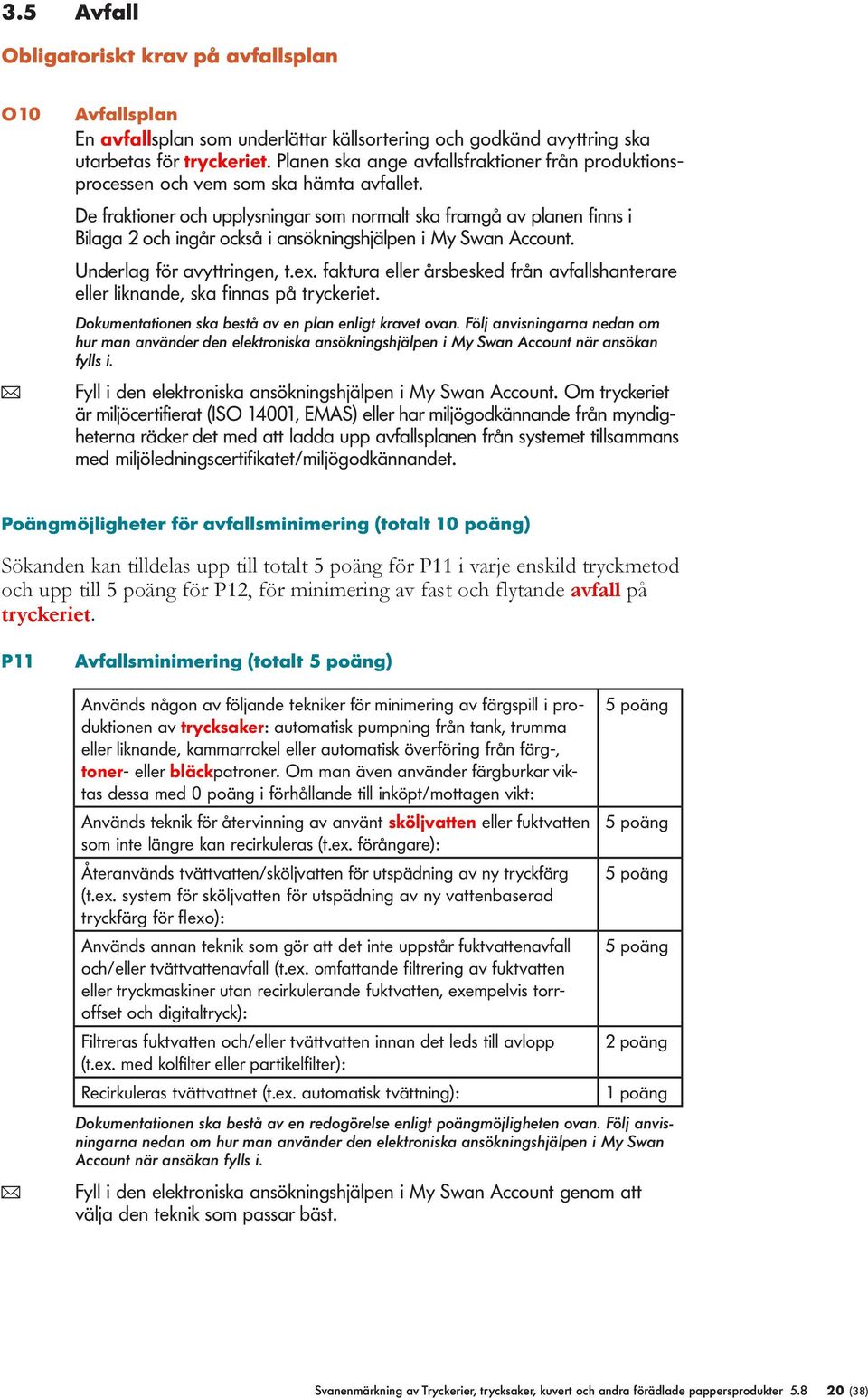 De fraktioner och uppysningar som normat ska framgå av panen finns i Biaga 2 och ingår också i ansökningshjäpen i My Swan Account. Underag för avyttringen, t.ex.