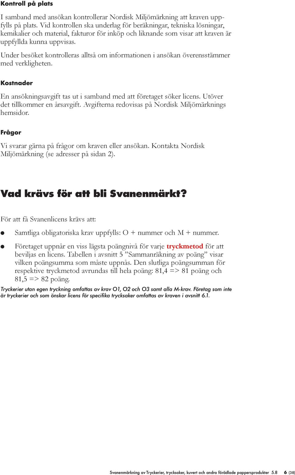 Under besöket kontroeras atså om informationen i ansökan överensstämmer med verkigheten. Kostnader En ansökningsavgift tas ut i samband med att företaget söker icens. Utöver det tikommer en årsavgift.