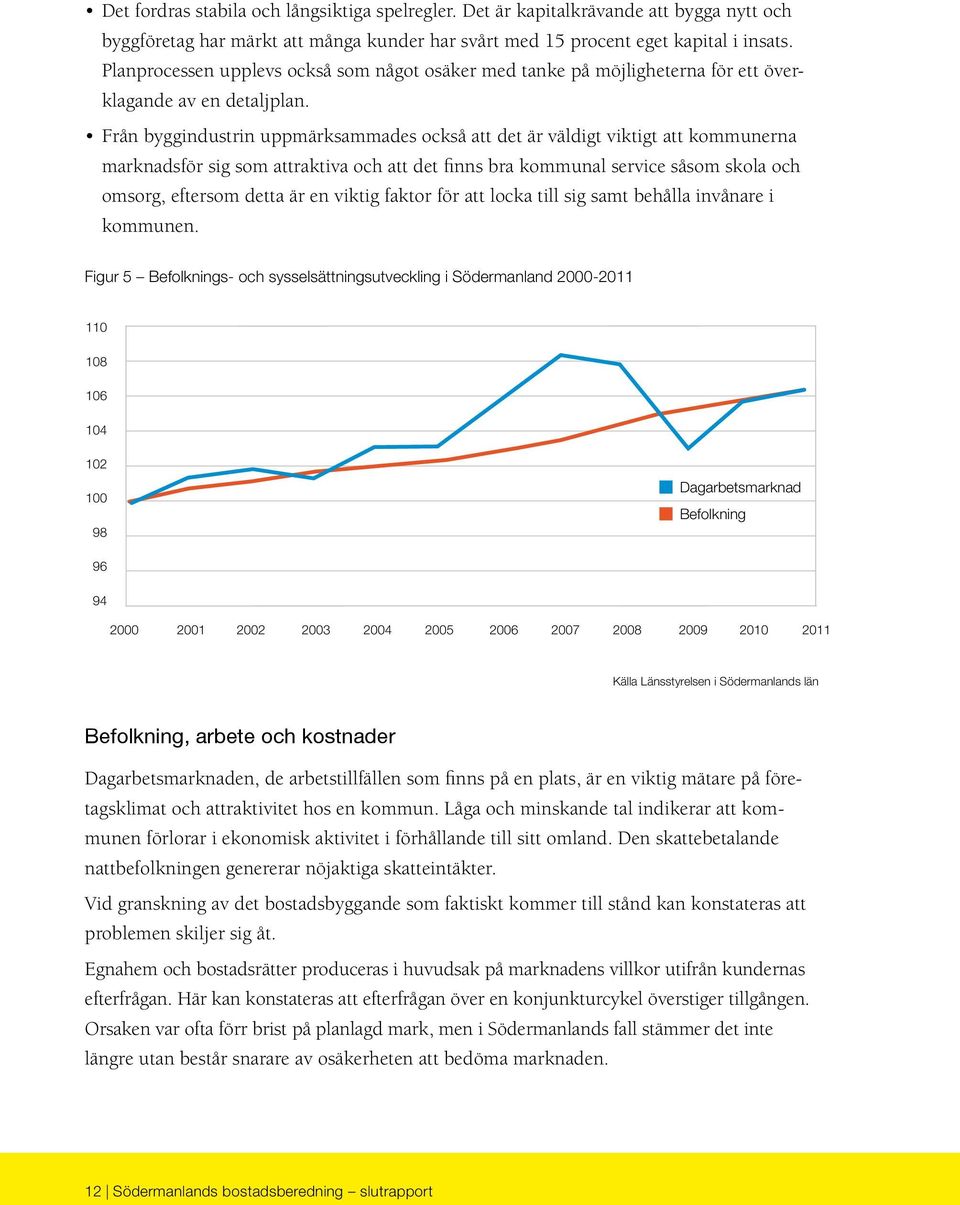 Från byggindustrin uppmärksammades också att det är väldigt viktigt att kommunerna marknadsför sig som attraktiva och att det finns bra kommunal service såsom skola och omsorg, eftersom detta är en