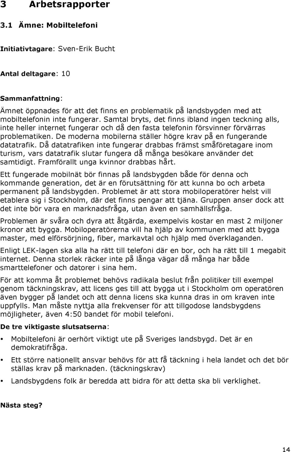 Samtal bryts, det finns ibland ingen teckning alls, inte heller internet fungerar och då den fasta telefonin försvinner förvärras problematiken.