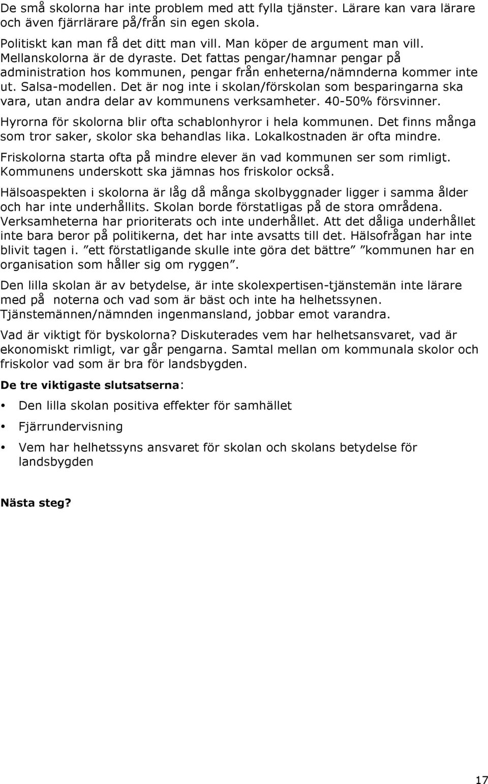 Det är nog inte i skolan/förskolan som besparingarna ska vara, utan andra delar av kommunens verksamheter. 40-50% försvinner. Hyrorna för skolorna blir ofta schablonhyror i hela kommunen.