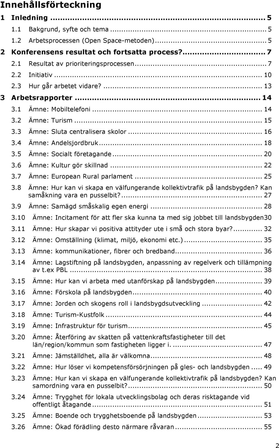 3 Ämne: Sluta centralisera skolor... 16 3.4 Ämne: Andelsjordbruk... 18 3.5 Ämne: Socialt företagande... 20 3.6 Ämne: Kultur gör skillnad... 22 3.7 Ämne: European Rural parlament... 25 3.