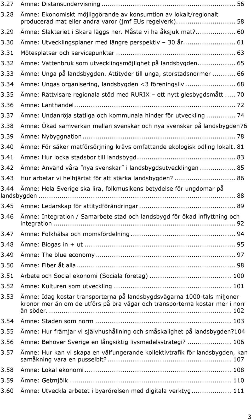 32 Ämne: Vattenbruk som utvecklingsmöjlighet på landsbygden... 65 3.33 Ämne: Unga på landsbygden. Attityder till unga, storstadsnormer... 66 3.34 Ämne: Ungas organisering, landsbygden <3 föreningsliv.