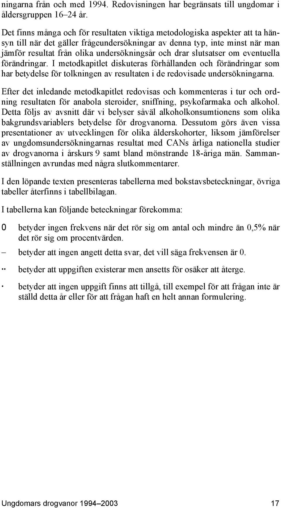 drar slutsatser om eventuella förändringar. I metodkapitlet diskuteras förhållanden och förändringar som har betydelse för tolkningen av resultaten i de redovisade undersökningarna.