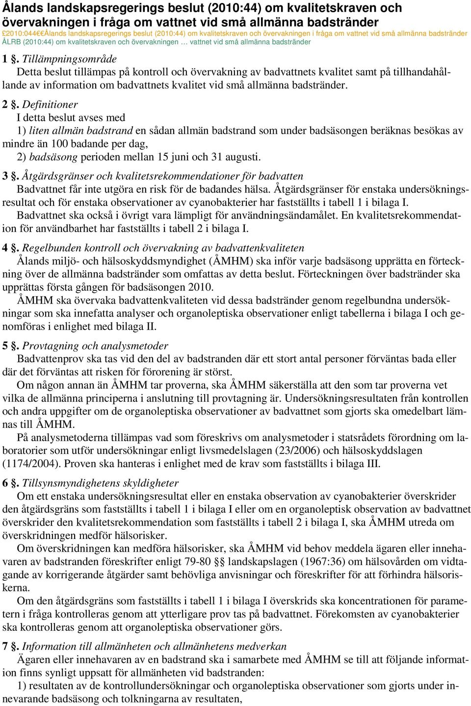 Tillämpningsområde Detta beslut tillämpas på kontroll och övervakning av badvattnets kvalitet samt på tillhandahållande av information om badvattnets kvalitet vid små allmänna badstränder. 2.