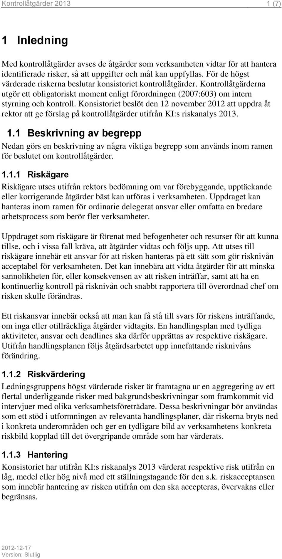 Konsistoriet beslöt den 12 november 2012 att uppdra åt rektor att ge förslag på kontrollåtgärder utifrån KI:s riskanalys 2013. 1.1 Beskrivning av begrepp Nedan görs en beskrivning av några viktiga begrepp som används inom ramen för beslutet om kontrollåtgärder.