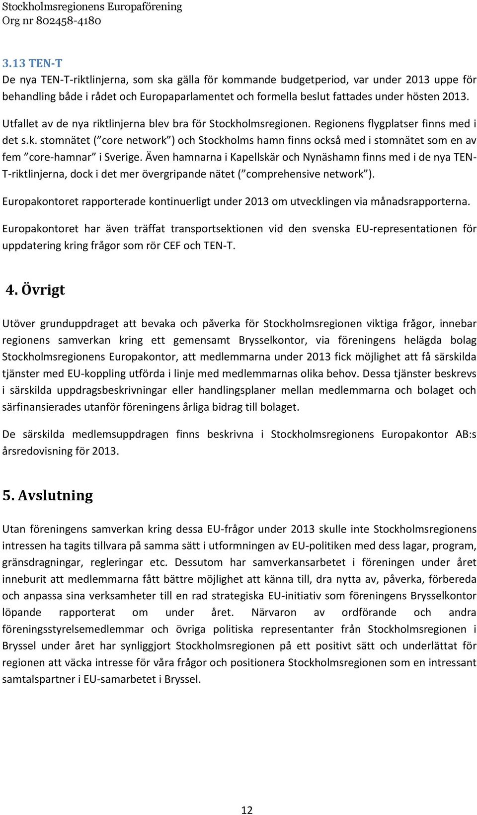 Även hamnarna i Kapellskär och Nynäshamn finns med i de nya TEN- T-riktlinjerna, dock i det mer övergripande nätet ( comprehensive network ).